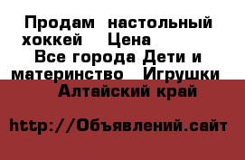 Продам  настольный хоккей  › Цена ­ 2 000 - Все города Дети и материнство » Игрушки   . Алтайский край